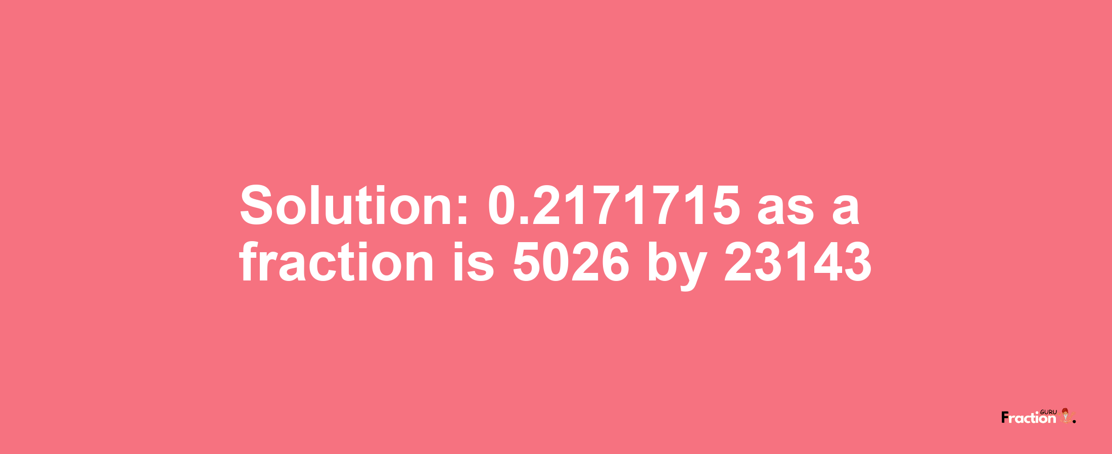 Solution:0.2171715 as a fraction is 5026/23143